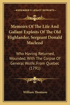 Memoirs Of The Life And Gallant Exploits Of The Old Highlander, Sergeant Donald Macleod: Der verwundet mit der Leiche von General Wolf zurückkehrte - Memoirs Of The Life And Gallant Exploits Of The Old Highlander, Sergeant Donald Macleod: Who Having Returned, Wounded, With The Corpse Of General Wolf