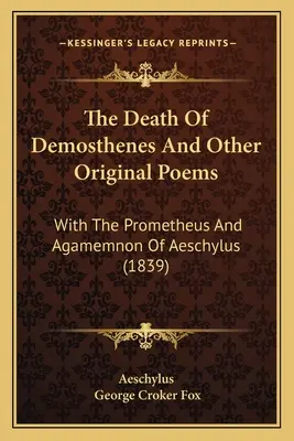 Der Tod des Demosthenes und andere Originalgedichte: Mit dem Prometheus und Agamemnon des Aischylos (1839) - The Death Of Demosthenes And Other Original Poems: With The Prometheus And Agamemnon Of Aeschylus (1839)