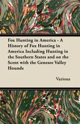 Fuchsjagd in Amerika - Eine Geschichte der Fuchsjagd in Amerika einschließlich der Jagd in den Südstaaten und auf der Fährte mit den Genesee Valley Hounds - Fox Hunting in America - A History of Fox Hunting in America Including Hunting in the Southern States and on the Scent with the Genesee Valley Hounds