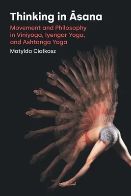 Denken in Āsana: Bewegung und Philosophie im Viniyoga, Iyengar Yoga und Ashtanga Yoga - Thinking in Āsana: Movement and Philosophy in Viniyoga, Iyengar Yoga, and Ashtanga Yoga