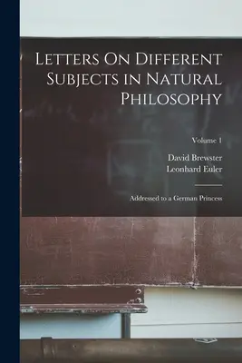 Briefe über verschiedene Themen der Naturphilosophie: Adressiert an eine deutsche Prinzessin; Band 1 - Letters On Different Subjects in Natural Philosophy: Addressed to a German Princess; Volume 1