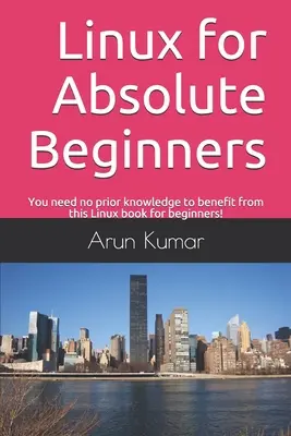 Linux für absolute Anfänger: Sie brauchen keine Vorkenntnisse, um von diesem Linux-Buch für Anfänger zu profitieren! - Linux for Absolute Beginners: You need no prior knowledge to benefit from this Linux book for beginners!