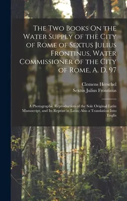 Die beiden Bücher über die Wasserversorgung der Stadt Rom von Sextus Julius Frontinus, Wasserkommissar der Stadt Rom, 97 n. Chr: Eine fotografische Darstellung - The Two Books On the Water Supply of the City of Rome of Sextus Julius Frontinus, Water Commissioner of the City of Rome, A. D. 97: A Photographic Rep