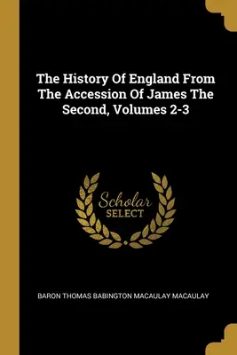 Die Geschichte Englands seit der Thronbesteigung Jakobs des Zweiten, Bände 2-3 - The History Of England From The Accession Of James The Second, Volumes 2-3