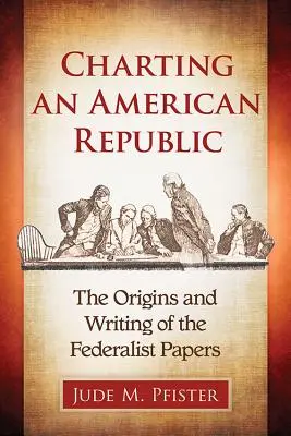 Die Entstehung einer amerikanischen Republik: Die Ursprünge und das Verfassen der Federalist Papers - Charting an American Republic: The Origins and Writing of the Federalist Papers