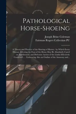 Pathologischer Hufbeschlag: Theorie und Praxis des Beschlags von Pferden, durch die jede Krankheit des Pferdefußes absolut gemacht werden kann - Pathological Horse-shoeing: a Theory and Practice of the Shoeing of Horses: by Which Every Disease Affecting the Foot of the Horse May Be Absolute