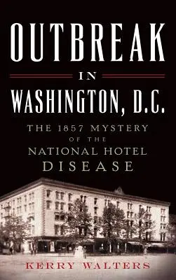 Ausbruch in Washington, D.C.: Das Geheimnis der National-Hotel-Krankheit von 1857 - Outbreak in Washington, D.C.: The 1857 Mystery of the National Hotel Disease