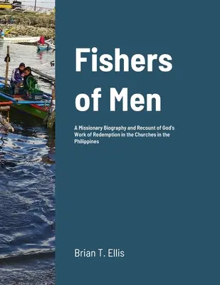 Menschenfischer: Eine Missionsbiographie und ein Bericht über Gottes Erlösungswerk in den reformierten Baptistengemeinden auf den Philippinen - Fishers of Men: A Missionary Biography and Recount of God's Work of Redemption in the Reformed Baptist Churches of the Philippines