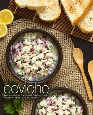 Ceviche: Probieren Sie die Magie von Ceviche mit köstlichen Ceviche-Rezepten in einem einfachen Ceviche-Kochbuch (2. Auflage) - Ceviche: Taste the Magic of Ceviche with Delicious Ceviche Recipes in an Easy Ceviche Cookbook (2nd Edition)