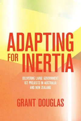 Anpassung an die Trägheit: Die Durchführung großer staatlicher IKT-Projekte in Australien und Neuseeland - Adapting for Inertia: Delivering Large Government ICT Projects in Australia and New Zealand