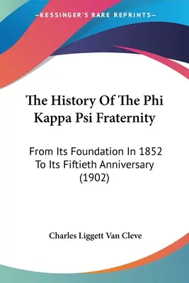 Die Geschichte der Bruderschaft Phi Kappa Psi: Von ihrer Gründung 1852 bis zu ihrem fünfzigjährigen Bestehen (1902) - The History Of The Phi Kappa Psi Fraternity: From Its Foundation In 1852 To Its Fiftieth Anniversary (1902)