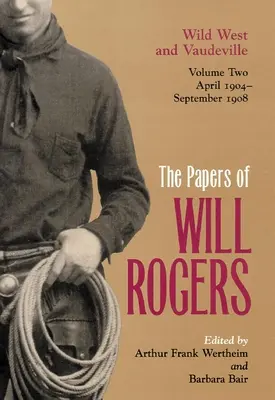 Die Aufzeichnungen von Will Rogers: Wilder Westen und Vaudeville, April 1904-September 1908 - The Papers of Will Rogers: Wild West and Vaudeville, April 1904-September 1908