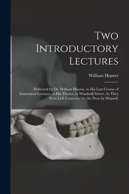 Zwei Einführungsvorlesungen: Abgeliefert von Dr. William Hunter, zu seinem letzten Kurs von anatomischen Vorlesungen, in seinem Theater in Windmill-Street: Wie sie - Two Introductory Lectures: Delivered by Dr. William Hunter, to His Last Course of Anatomical Lectures, at His Theatre in Windmill-Street: As They