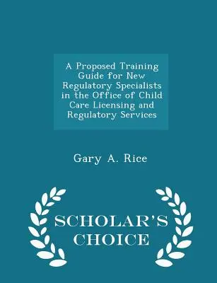 Ein vorgeschlagener Ausbildungsleitfaden für neue Regulierungsspezialisten im Amt für Kinderbetreuungslizenzen und Regulierungsdienste - Scholar's Choice Edition - A Proposed Training Guide for New Regulatory Specialists in the Office of Child Care Licensing and Regulatory Services - Scholar's Choice Edition