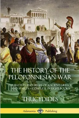 Die Geschichte des Peloponnesischen Krieges: Die Schlachten und Belagerungen des antiken Griechenlands und Spartas - Vollständig in acht Büchern - The History of the Peloponnesian War: The Battles and Sieges of Ancient Greece and Sparta - Complete in Eight Books