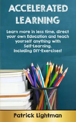 Beschleunigtes Lernen: Lernen Sie mehr in kürzerer Zeit, leiten Sie Ihre eigene Ausbildung und bringen Sie sich alles mit Selbstlernen bei - einschließlich DIY-exer - Accelerated Learning: Learn more in less time, direct your own education and teach yourself anything with self-learning - Including DIY-exer