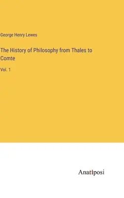 Die Geschichte der Philosophie von Thales bis Comte: Bd. 1 - The History of Philosophy from Thales to Comte: Vol. 1