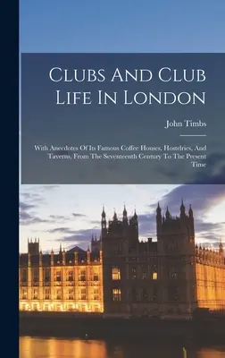 Clubs und Clubleben in London: Mit Anekdoten der berühmten Kaffeehäuser, Herbergen und Tavernen vom siebzehnten Jahrhundert bis zur Gegenwart - Clubs And Club Life In London: With Anecdotes Of Its Famous Coffee Houses, Hostelries, And Taverns, From The Seventeenth Century To The Present Time