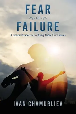 Die Angst vor dem Scheitern: Eine biblische Perspektive, um über unser Versagen hinauszuwachsen - Fear of Failure: A Biblical Perspective to Rising Above Our Failures