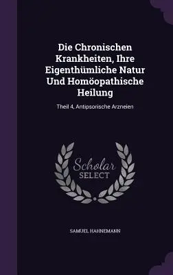 Die Chronischen Krankheiten, Ihre Eigenthmliche Natur Und Homopathische Heilung: Theil 4, Antipsorische Arzneien