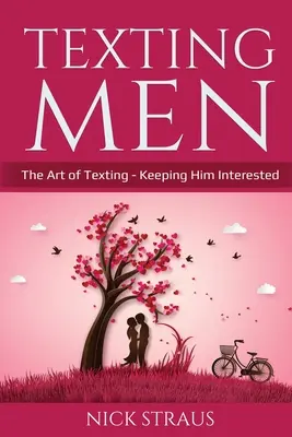 Texting Men: Die Kunst des SMS-Schreibens - Damit er sich für Sie interessiert - Texting Men: The Art of Texting - Keeping Him Interested