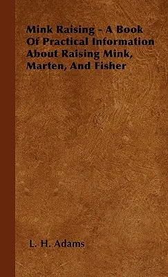 Nerzaufzucht - Ein Buch mit praktischen Informationen über die Aufzucht von Nerzen, Mardern und Fischen - Mink Raising - A Book Of Practical Information About Raising Mink, Marten, And Fisher