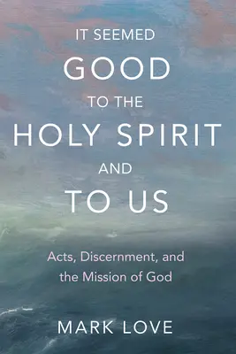 Dem Heiligen Geist und uns schien es gut zu sein: Taten, Unterscheidungsvermögen und die Mission Gottes - It Seemed Good to the Holy Spirit and to Us: Acts, Discernment, and the Mission of God