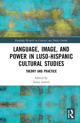Sprache, Bild und Macht in den luso-spanischen Kulturwissenschaften: Theorie und Praxis - Language, Image and Power in Luso-Hispanic Cultural Studies: Theory and Practice