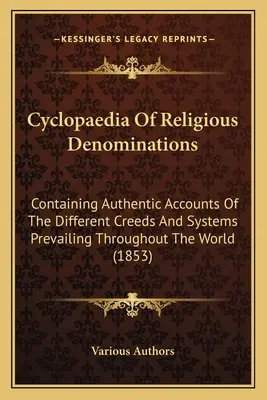 Cyclopaedia Of Religious Denominations: Containing Authentic Accounts Of The Different Creeds And Systems Prevailing Throughough The World - Cyclopaedia Of Religious Denominations: Containing Authentic Accounts Of The Different Creeds And Systems Prevailing Throughout The World