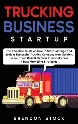 Trucking Business Startup: Der komplette Leitfaden für die Gründung und den Aufbau eines erfolgreichen Fuhrunternehmens von Grund auf. Seien Sie Ihr eigener Chef und werden Sie ein 6-stelliges - Trucking Business Startup: The Complete Guide to Start and Scale a Successful Trucking Company from Scratch. Be Your Own Boss and Become a 6 Figu