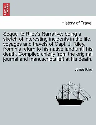 Sequel zu Riley's Narrative: eine Skizze interessanter Vorfälle im Leben, auf Reisen und auf den Reisen von Kapitän J. Riley, von seiner Rückkehr in seine Heimat - Sequel to Riley's Narrative: being a sketch of interesting incidents in the life, voyages and travels of Capt. J. Riley, from his return to his nat