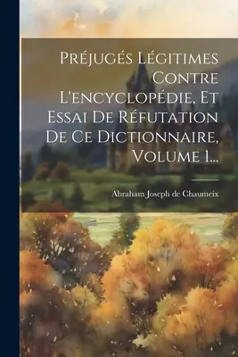 Prjugs Lgitimes Contre L'encyclopdie, Et Essai De Rfutation De Ce Dictionnaire, Volume 1...