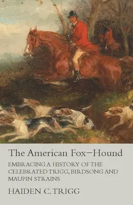 Der Amerikanische Foxhound: Die Geschichte der gefeierten Trigg-, Birdsong- und Maupin-Stämme - The American Fox-Hound - Embracing a History of the Celebrated Trigg, Birdsong and Maupin Strains
