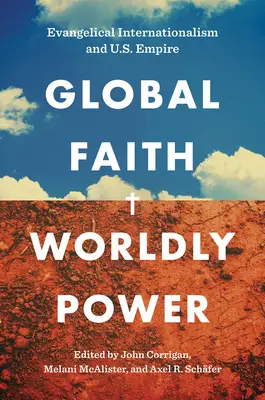 Globaler Glaube, weltliche Macht: Evangelikaler Internationalismus und das US-Imperium - Global Faith, Worldly Power: Evangelical Internationalism and U.S. Empire