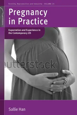Schwangerschaft in der Praxis: Erwartung und Erfahrung in den heutigen USA. von Sallie Han - Pregnancy in Practice: Expectation and Experience in the Contemporary Us. by Sallie Han