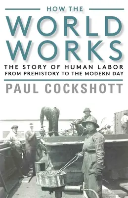 Wie die Welt funktioniert: Die Geschichte der menschlichen Arbeit von der Prähistorie bis zur Gegenwart - How the World Works: The Story of Human Labor from Prehistory to the Modern Day