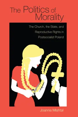 Die Politik der Moral: Die Kirche, der Staat und die Reproduktionsrechte im postsozialistischen Polen - The Politics of Morality: The Church, the State, and Reproductive Rights in Postsocialist Poland