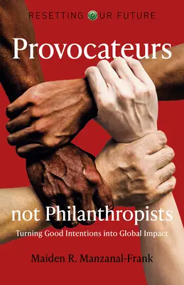 Unsere Zukunft neu gestalten: Provokateure statt Philanthropen: Gute Absichten in globale Wirkung verwandeln - Resetting Our Future: Provocateurs Not Philanthropists: Turning Good Intentions Into Global Impact