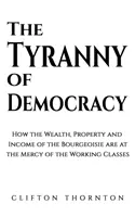 Tyrannei der Demokratie - Wie Reichtum, Eigentum und Einkommen der Bourgeoisie der Gnade der arbeitenden Klassen ausgeliefert sind - Tyranny of Democracy - How the Wealth, Property and Income of the Bourgeoisie are at the Mercy of the Working Classes