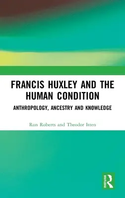 Francis Huxley und die conditio humana: Anthropologie, Abstammung und Wissen - Francis Huxley and the Human Condition: Anthropology, Ancestry and Knowledge