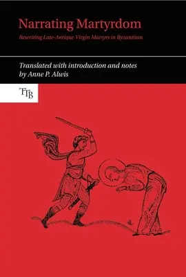 Das Märtyrertum als Erzählung: Die Neuschreibung spätantiker jungfräulicher Märtyrerinnen in Byzanz - Narrating Martyrdom: Rewriting Late-Antique Virgin Martyrs in Byzantium