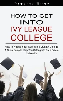 Wie man auf ein Ivy League College kommt: Wie Sie Ihr Kind in ein erstklassiges College schieben - How to Get Into Ivy League College: How to Nudge Your Cub Into a Quality College