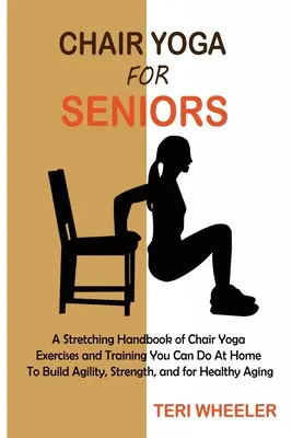 Stuhl-Yoga für Senioren: Ein Stretching-Handbuch mit Stuhl-Yoga-Übungen und -Trainings, die Sie zu Hause durchführen können, um Beweglichkeit und Kraft aufzubauen und zu heilen - Chair Yoga for Seniors: A Stretching Handbook of Chair Yoga Exercises and Training You Can Do At Home To Build Agility, Strength, and for Heal