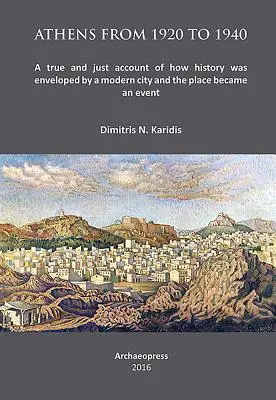 Athen von 1920 bis 1940: Ein wahrer und gerechter Bericht darüber, wie die Geschichte von einer modernen Stadt umhüllt und der Ort zu einem Ereignis wurde - Athens from 1920 to 1940: A True and Just Account of How History Was Enveloped by a Modern City and the Place Became an Event