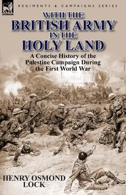 Mit der britischen Armee im Heiligen Land: Eine kurze Geschichte des Palästina-Feldzugs im Ersten Weltkrieg - With the British Army in the Holy Land: A Concise History of the Palestine Campaign During the First World War