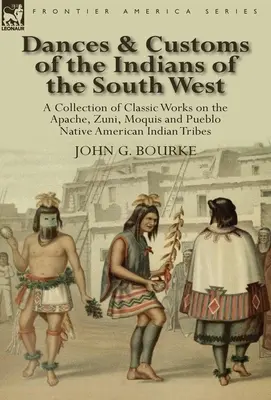 Tänze und Bräuche der Indianer des Südwestens: eine Sammlung klassischer Werke der Apachen, Zuni, Moquis und Pueblo-Indianerstämme - Dances & Customs of the Indians of the South West: a Collection on Classic Works of the Apache, Zuni, Moquis and Pueblo Native American Indian Tribes