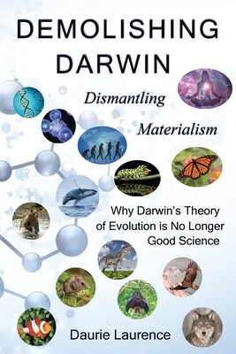Darwin demontieren: Demontage des Materialismus: Warum Darwins Evolutionstheorie keine gute Wissenschaft mehr ist - Demolishing Darwin: Dismantling materialism: why Darwin's theory of evolution is no longer good science