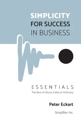 Einfachheit für den Erfolg in der Wirtschaft - Essentials: Das Beste aus Silicon Valley und McKinsey - Simplicity for Success in Business - Essentials: The Best of Silicon Valley and McKinsey