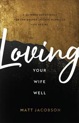 Die eigene Frau gut lieben: Eine 52-wöchige Andacht für eine tiefere, reichere Ehe, die Sie sich wünschen - Loving Your Wife Well: A 52-Week Devotional for the Deeper, Richer Marriage You Desire