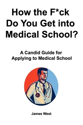 Wie zum Teufel kommt man an eine medizinische Hochschule? Ein offener Leitfaden für die Bewerbung an der Medizinischen Fakultät - How the F*ck Do You Get into Medical School? A Candid Guide for Applying to Medical School